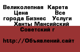 Великолепная  Карета   › Цена ­ 300 000 - Все города Бизнес » Услуги   . Ханты-Мансийский,Советский г.